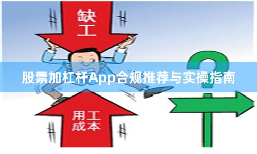 股票加杠杆App合规推荐与实操指南