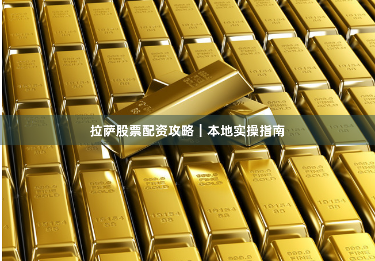 拉萨股票配资攻略|本地实操指南