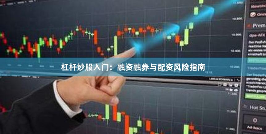杠杆炒股入门：融资融券与配资风险指南