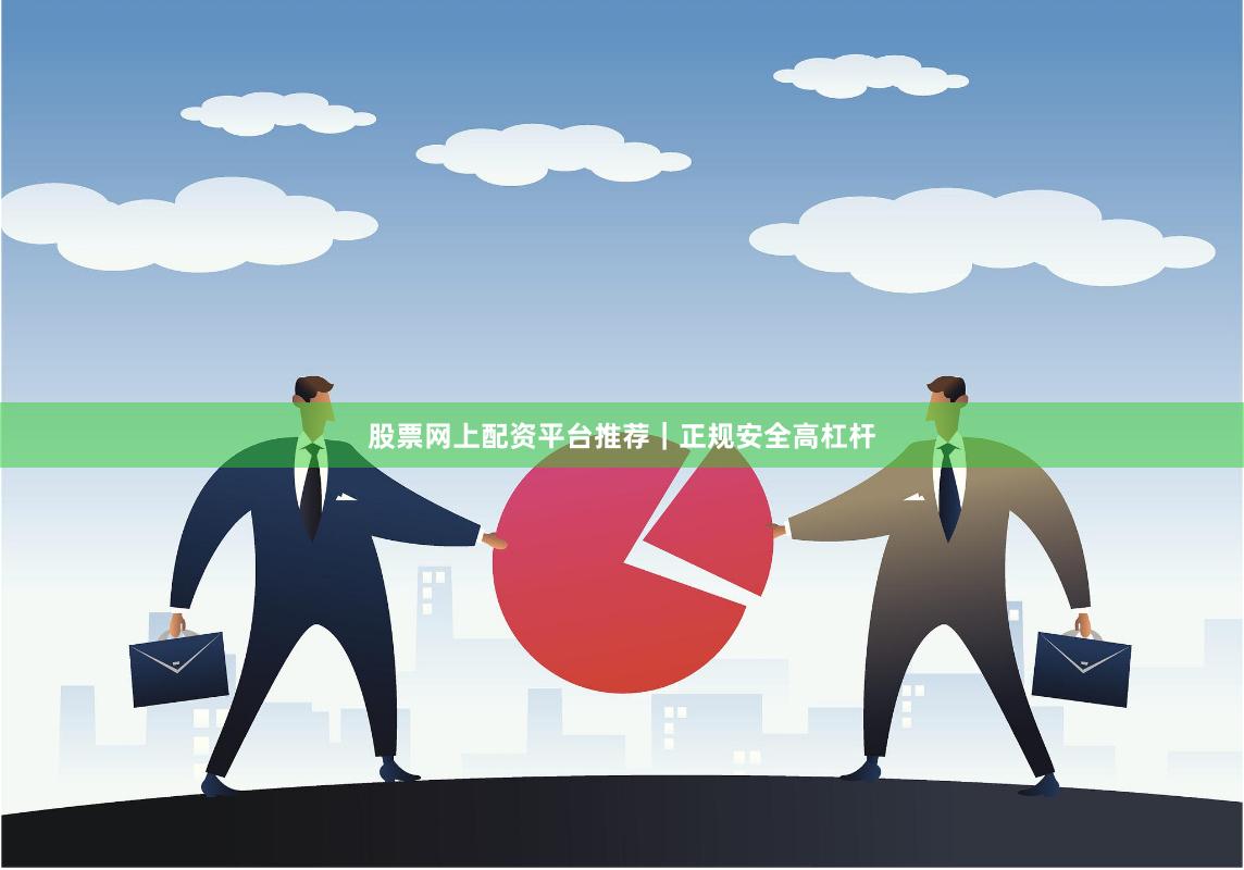 股票网上配资平台推荐｜正规安全高杠杆