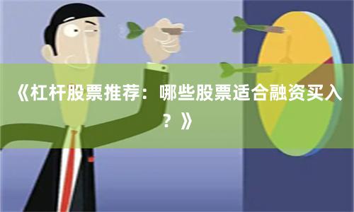 《杠杆股票推荐：哪些股票适合融资买入？》