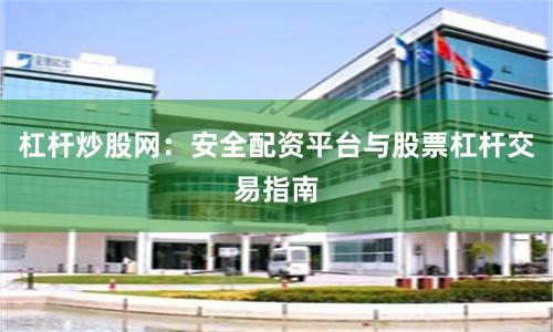 杠杆炒股网：安全配资平台与股票杠杆交易指南