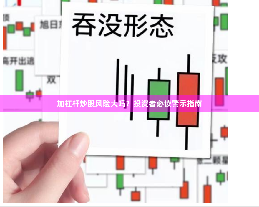 加杠杆炒股风险大吗？投资者必读警示指南