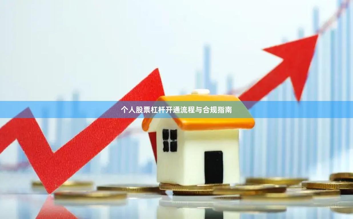 个人股票杠杆开通流程与合规指南