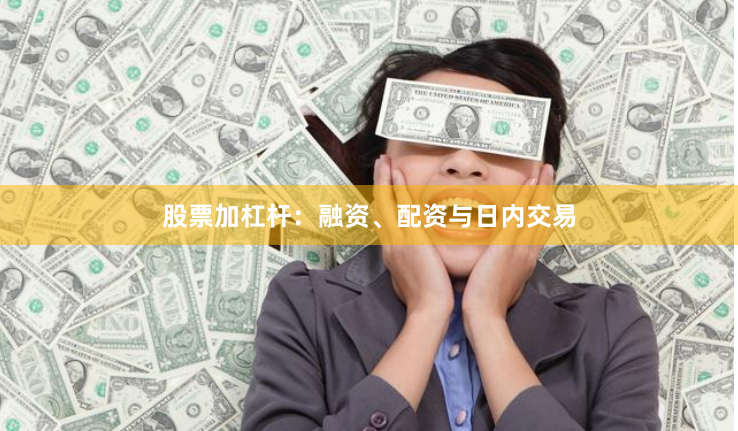 股票加杠杆：融资、配资与日内交易