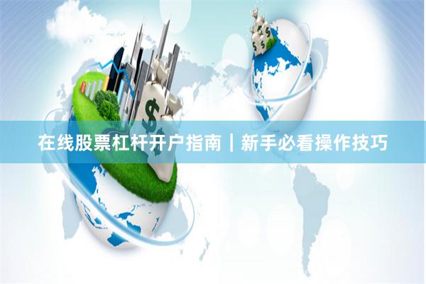 在线股票杠杆开户指南｜新手必看操作技巧