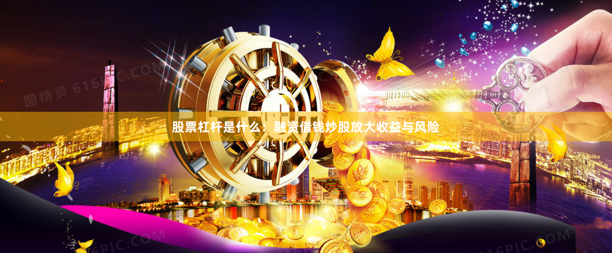 股票杠杆是什么：融资借钱炒股放大收益与风险