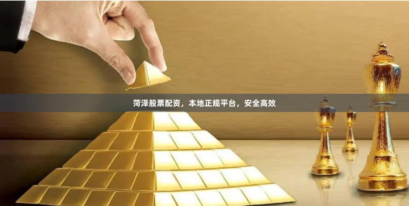 菏泽股票配资，本地正规平台，安全高效