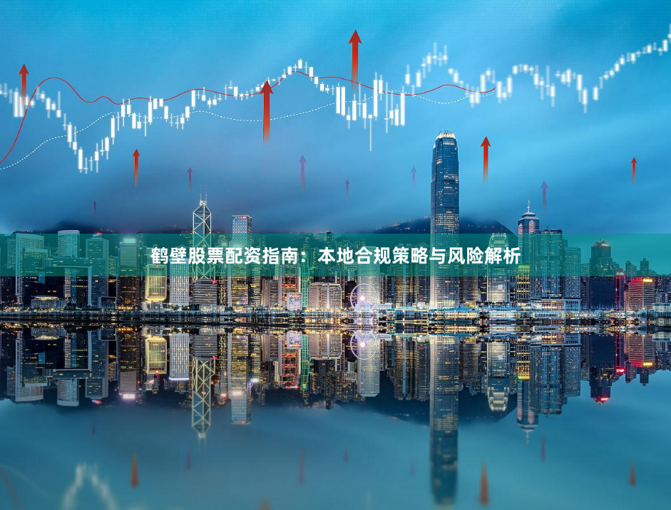 鹤壁股票配资指南：本地合规策略与风险解析