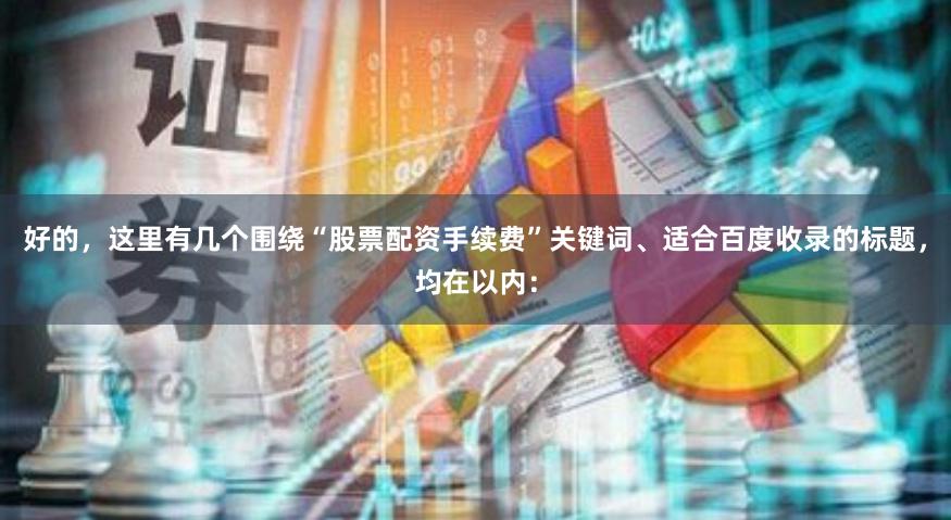 好的，这里有几个围绕“股票配资手续费”关键词、适合百度收录的标题，均在以内：