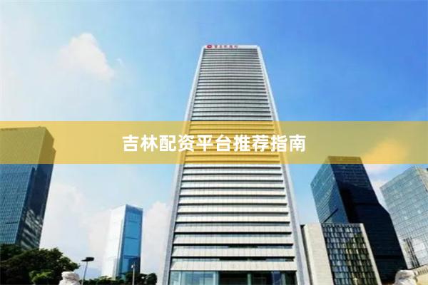 吉林配资平台推荐指南