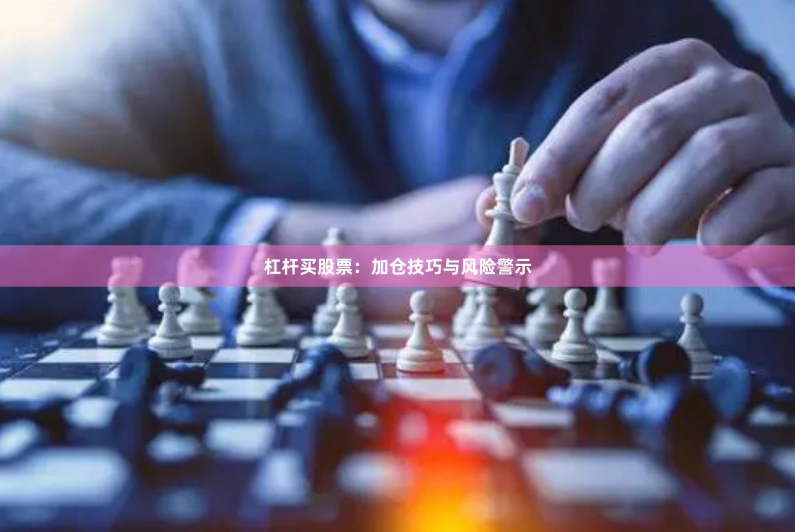 杠杆买股票：加仓技巧与风险警示