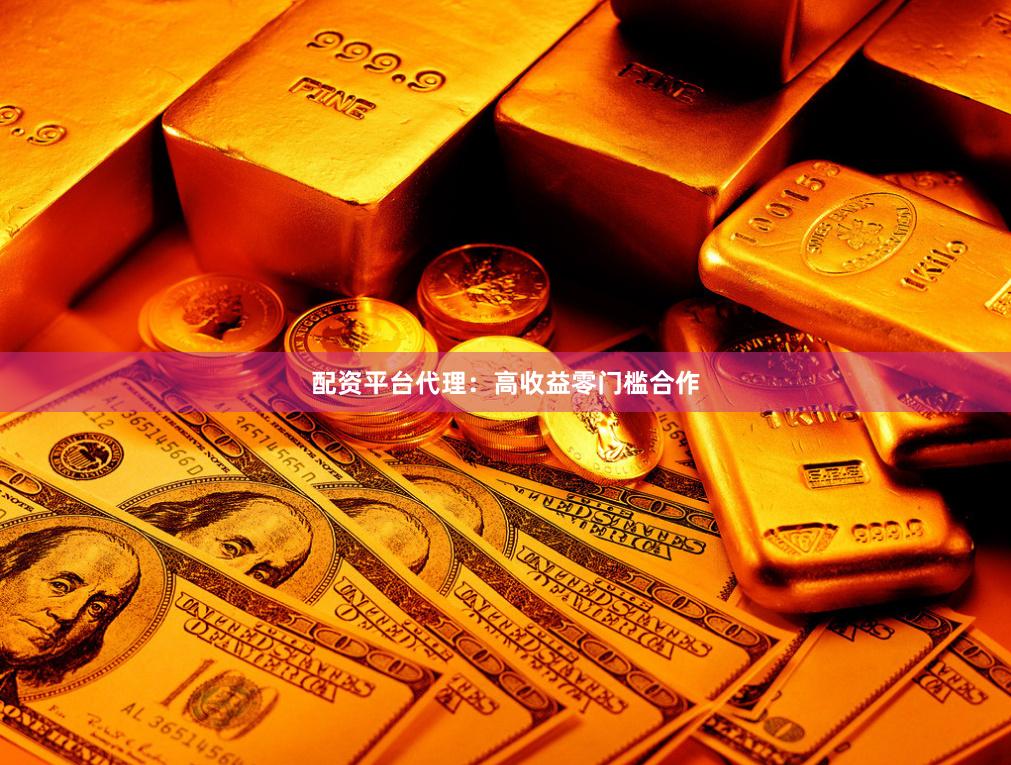 配资平台代理：高收益零门槛合作