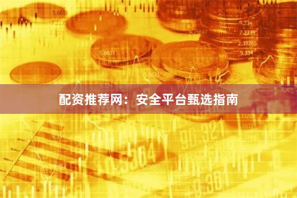 配资推荐网：安全平台甄选指南