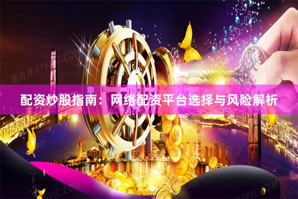 配资炒股指南：网络配资平台选择与风险解析