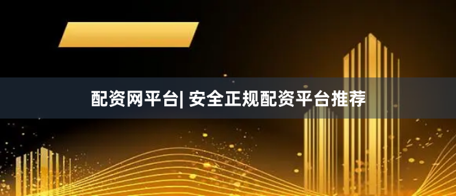配资网平台| 安全正规配资平台推荐