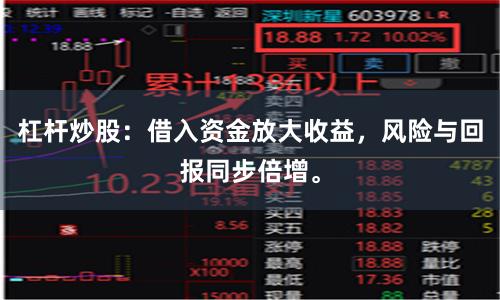 杠杆炒股：借入资金放大收益，风险与回报同步倍增。