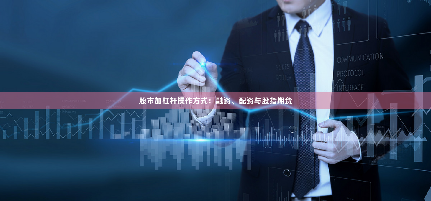 股市加杠杆操作方式：融资、配资与股指期货