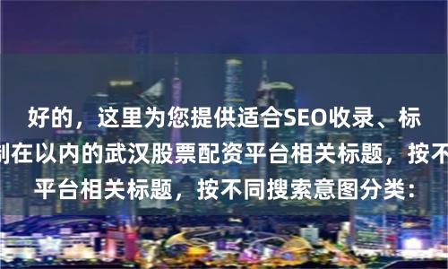 好的，这里为您提供适合SEO收录、标题不重复且均控制在以内的武汉股票配资平台相关标题，按不同搜索意图分类：